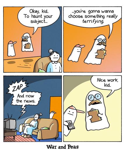 4-panel comic by War and Peas. Panel 1: A senior ghost with glasses and a clipboard instructs a trainee ghost. "Okay, kid. To haunt your subject..." Panel 2: "...you're gonna wanna choose something really terrifying." Panel 3: The trainee ghost appears behind an old woman on a couch and zaps her TV on. "And now the news." Panel 4: The mentor ghost nods approvingly. "Nice work, kid."